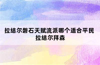 拉结尔磐石天赋流派哪个适合平民 拉结尔拜森